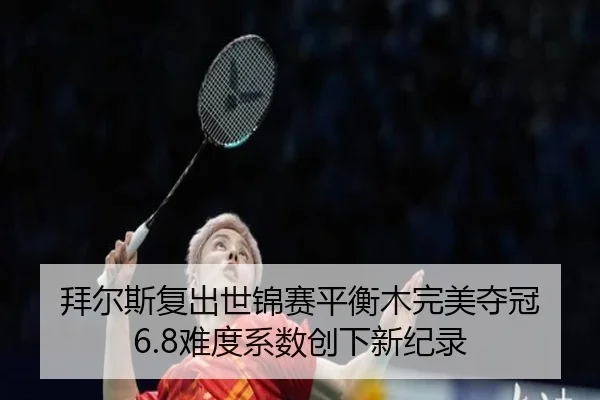拜尔斯复出世锦赛平衡木完美夺冠 6.8难度系数创下新纪录