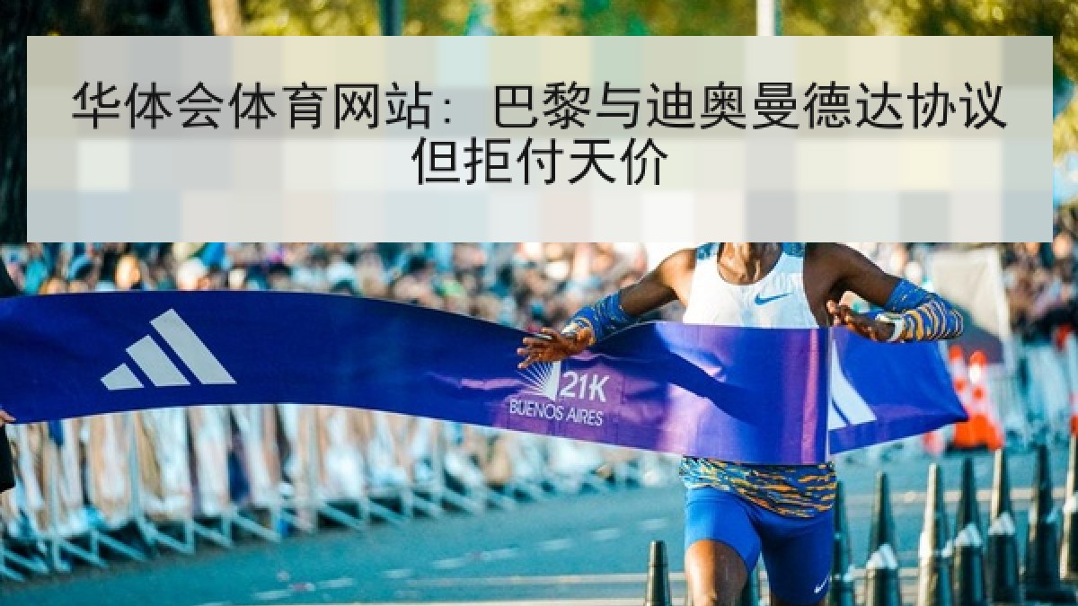 华体会体育网站: 巴黎与迪奥曼德达协议但拒付天价 华体会体育网站: 巴黎与迪奥曼德达协议但拒付天价