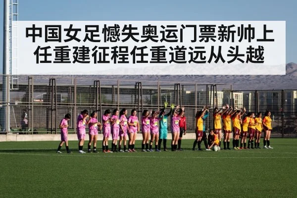 中国女足憾失奥运门票新帅上任重建征程任重道远从头越